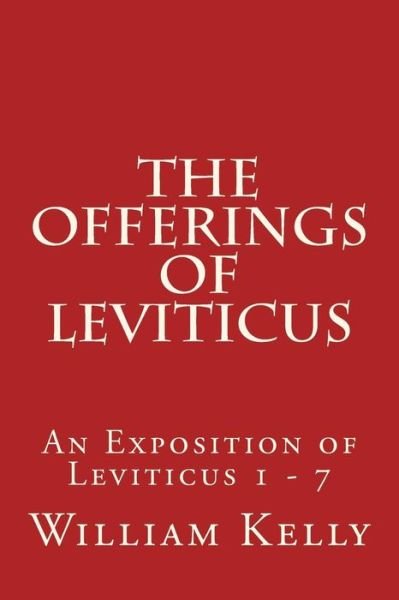 The Offerings of Leviticus: an Exposition of Leviticus 1 - 7 - William Kelly - Kirjat - Createspace - 9781514619346 - lauantai 20. kesäkuuta 2015