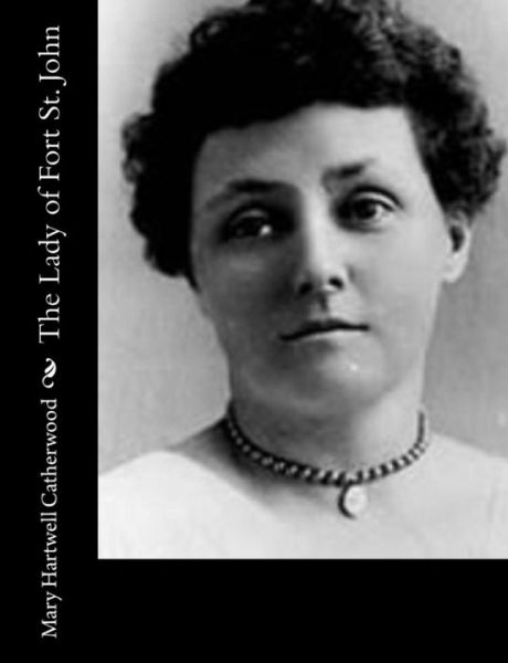 The Lady of Fort St. John - Mary Hartwell Catherwood - Books - Createspace - 9781514891346 - July 9, 2015