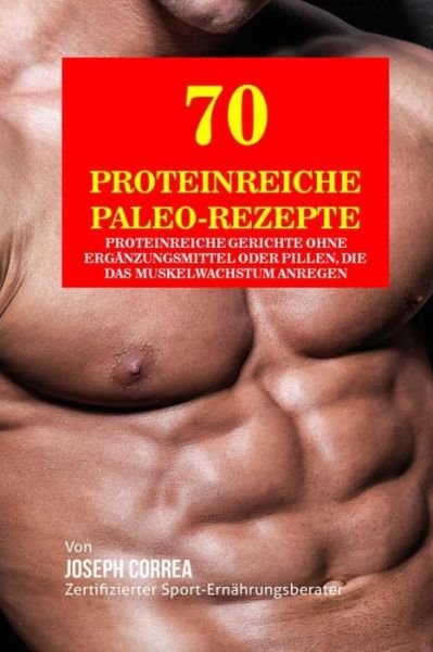 Cover for Correa (Zertifizierter Sport-ernahrungsb · 70 Proteinreiche Paleo-rezepte: Proteinreiche Gerichte Ohne Erganzungsmittel Oder Pillen, Die Das Muskelwachstum Anregen (Taschenbuch) (2015)