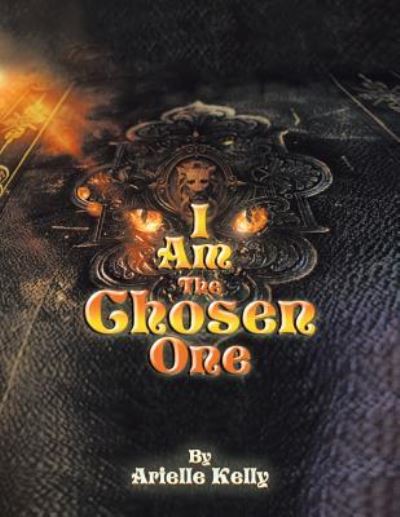 I Am The Chosen One - Arielle Kelly - Books - Xlibris - 9781524519346 - November 28, 2016