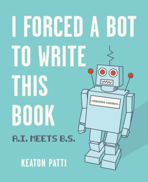 Cover for Keaton Patti · I Forced a Bot to Write This Book: A.I. Meets B.S. (Paperback Book) (2021)