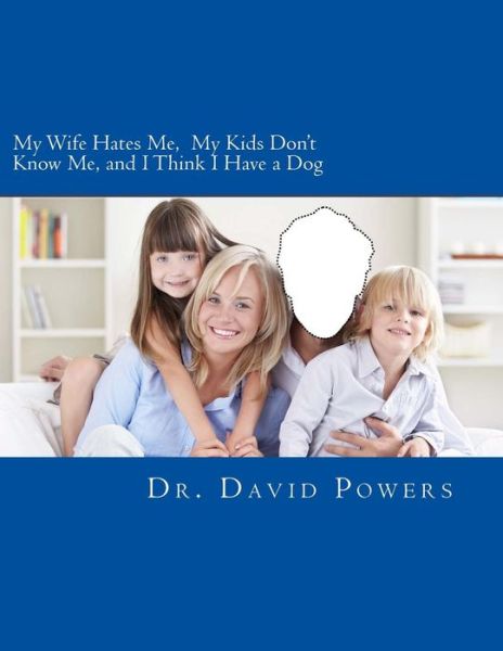 My Wife Hates Me, My Kids Don't Know Me, and I Think I Have a Dog - Dr David Powers - Livres - Createspace Independent Publishing Platf - 9781530008346 - 1 février 2016