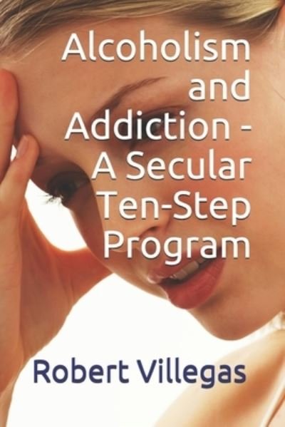 Cover for Robert Villegas · Alcoholism and Addiction - A Secular Ten-Step Program (Paperback Bog) (2016)