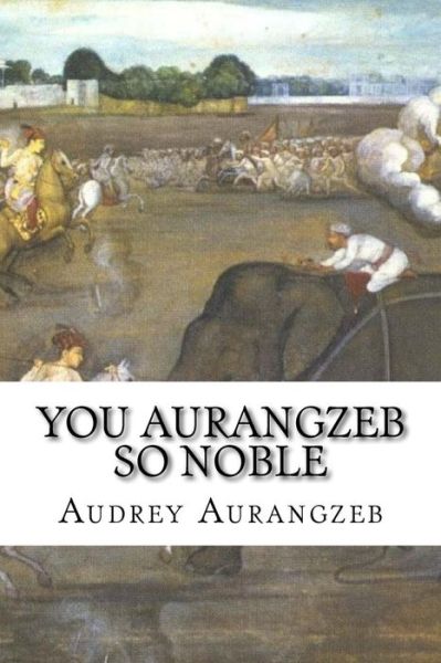 Cover for Audrey Aurangzeb · You Aurangzeb So Noble (Paperback Book) (2017)