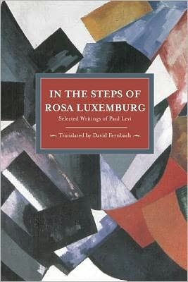 Cover for Paul Levi · In The Steps Of Rosa Luxemburg: Selected Writings Of Paul Levi: Historical Materialism, Volume 31 - Historical Materialism (Paperback Book) (2012)