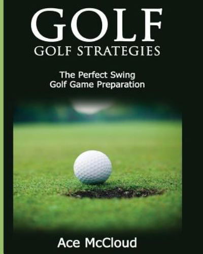 Golf : Golf Strategies : The Perfect Swing - Ace McCloud - Books - Pro Mastery Publishing - 9781640480346 - March 16, 2017