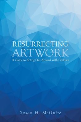 Cover for Susan H McGuire · Resurrecting Artwork: A Guide to Acting Out Artwork with Children (Paperback Book) (2020)