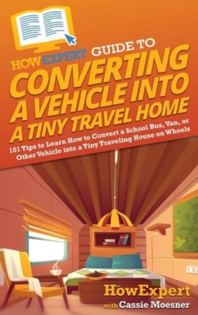 Cover for HowExpert · HowExpert Guide to Converting a Vehicle into a Tiny Travel Home (Hardcover Book) (2022)