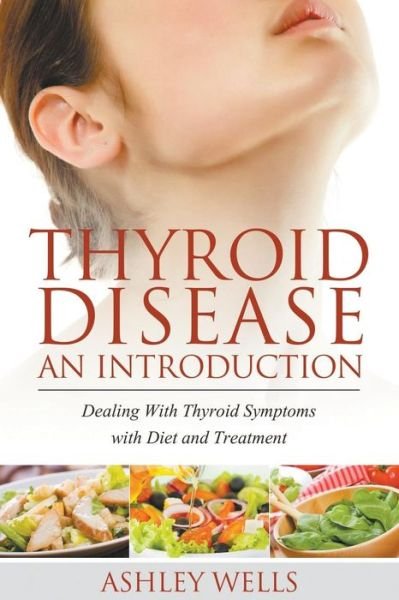 Cover for Ashley Wells · Thyroid Disease: An Introduction: Dealing with Thyroid Symptoms with Diet and Treatment (Paperback Book) (2014)