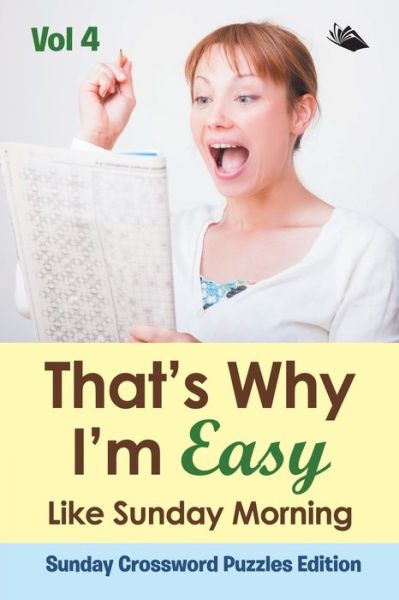 That's Why I'm Easy Like Sunday Morning Vol 4: Sunday Crossword Puzzles Edition - Speedy Publishing LLC - Kirjat - Speedy Publishing LLC - 9781682804346 - sunnuntai 15. marraskuuta 2015