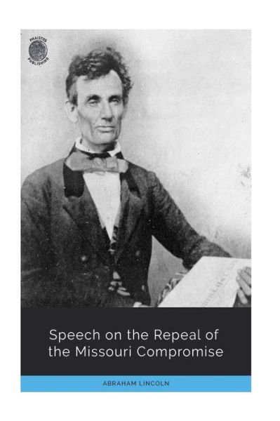 Speech on the Repeal of the Missouri Compromise - Abraham Lincoln - Livros - Createspace Independent Publishing Platf - 9781723525346 - 23 de julho de 2018