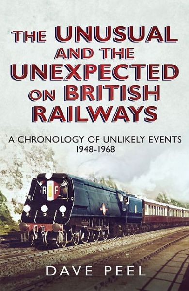 Cover for Dave Peel · The Unusual and the Unexpected on British Railways: A Chronology of Unlikely Events 1948-1968 (Hardcover Book) (2013)