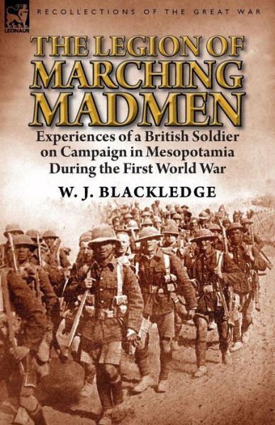 Cover for W J Blackledge · The Legion of Marching Madmen: Experiences of a British Soldier on Campaign in Mesopotamia During the First World War (Pocketbok) (2014)