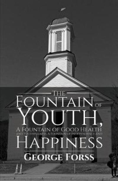 George Forss · The Fountain of Youth, A Fountain of Good Health and Youthfulness, A Fountain of Independence and Happiness (Paperback Book) (2018)