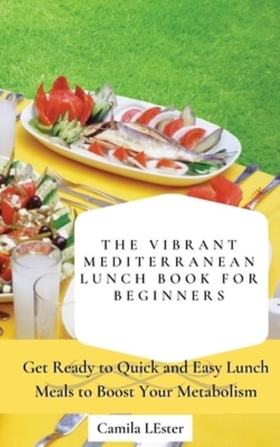 Cover for Camila Lester · The Vibrant Mediterranean Lunch Book for Beginners: Get Ready to Quick and Easy Lunch Meals to Boost Your Metabolism (Hardcover Book) (2021)