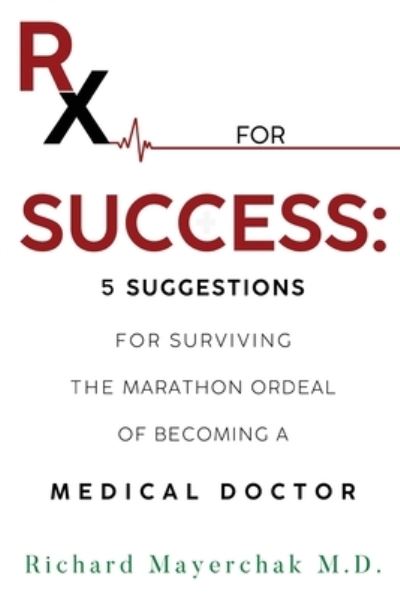 Cover for Richard Mayerchak M.D. · Rx for Success: 5 Suggestions for Surviving the Marathon Ordeal of Becoming a Medical Doctor (Paperback Book) (2023)