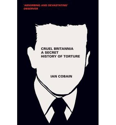 Cruel Britannia: A Secret History of Torture - Cobain, Ian (Y) - Books - Granta Books - 9781846273346 - July 4, 2013