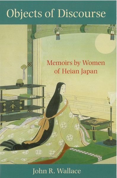 Objects of Discourse: Memoirs by Women of Heian Japan - Michigan Monograph Series in Japanese Studies - John Wallace - Livres - The University of Michigan Press - 9781929280346 - 8 décembre 2005
