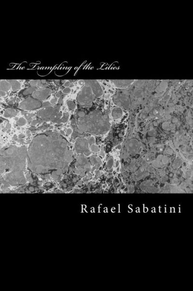 The Trampling of the Lilies - Rafael Sabatini - Books - Createspace Independent Publishing Platf - 9781975890346 - August 29, 2017