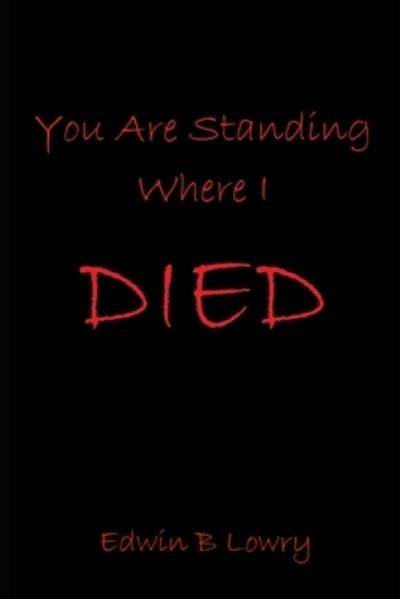 Cover for Edwin B Lowry · You Are Standing Where I Died (Paperback Book) (2018)