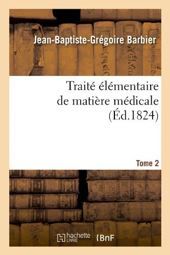 Jean-Baptiste-Gregoire Barbier · Traite Elementaire de Matiere Medicale. Tome 2 (Ed.1824) - Sciences (Paperback Book) [French edition] (2012)