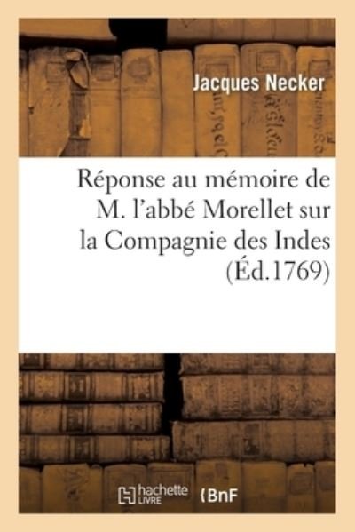Reponse Au Memoire de M. l'Abbe Morellet Sur La Compagnie Des Indes - Necker-J - Books - Hachette Livre - BNF - 9782014093346 - July 1, 2017