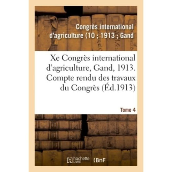 Xe Congres International d'Agriculture, Gand, 1913. Tome 4 - Congrès International d'Agriculture - Books - Hachette Livre - BNF - 9782019960346 - March 1, 2018