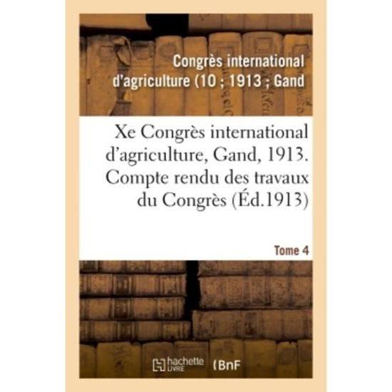 Xe Congres International d'Agriculture, Gand, 1913. Tome 4 - Congrès International d'Agriculture - Książki - Hachette Livre - BNF - 9782019960346 - 1 marca 2018