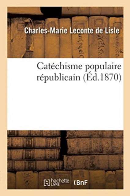 Catechisme Populaire Republicain - Charles-Marie LeConte De Lisle - Books - Hachette Livre - BNF - 9782329588346 - March 1, 2021