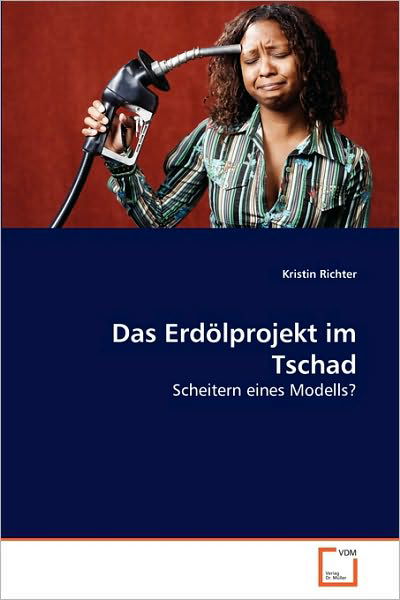 Kristin Richter · Das Erdölprojekt Im Tschad: Scheitern Eines Modells? (Paperback Book) [German edition] (2010)