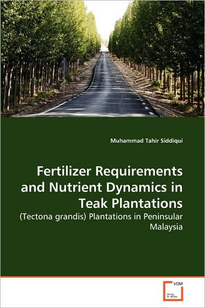 Cover for Muhammad Tahir Siddiqui · Fertilizer Requirements and Nutrient Dynamics in Teak Plantations: (Tectona Grandis) Plantations in Peninsular Malaysia (Paperback Book) (2010)