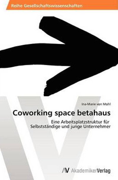 Cover for Ina-marie Von Mohl · Coworking Space Betahaus: Eine Arbeitsplatzstruktur Für   Selbstständige Und Junge Unternehmer (Paperback Bog) [German edition] (2012)