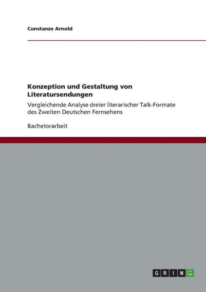 Cover for Constanze Arnold · Konzeption und Gestaltung von Literatursendungen: Vergleichende Analyse dreier literarischer Talk-Formate des Zweiten Deutschen Fernsehens (Paperback Book) (2013)