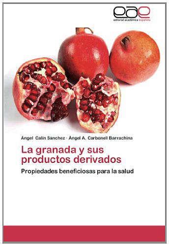 Cover for Ángel A. Carbonell Barrachina · La Granada Y Sus Productos Derivados: Propiedades Beneficiosas Para La Salud (Paperback Book) [Spanish edition] (2012)