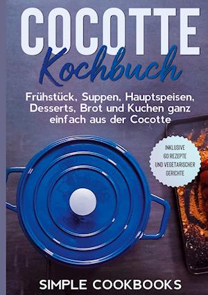 Cover for Simple Cookbooks · Cocotte Kochbuch: Frühstück, Suppen, Hauptspeisen, Desserts, Brot und Kuchen ganz einfach aus der Cocotte - Inklusive 60 Rezepte und vegetarischer Gerichte (Hardcover Book) (2021)