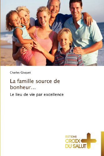 Cover for Charles Gisquet · La Famille Source De Bonheur...: Le Lieu De Vie Par Excellence (Pocketbok) [French edition] (2018)