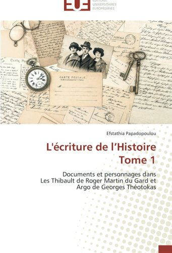 Cover for Efstathia Papadopoulou · L'écriture De L'histoire Tome 1: Documents et Personnages Dans Les Thibault De Roger Martin Du Gard et Argo De Georges Théotokas (Paperback Book) [French edition] (2018)