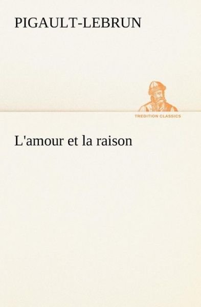 Cover for Pigault-lebrun · L'amour et La Raison (Tredition Classics) (French Edition) (Paperback Bog) [French edition] (2012)