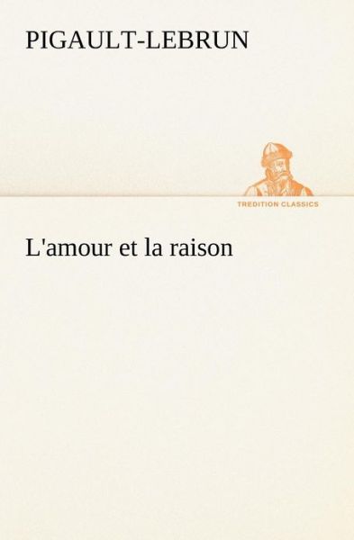 Cover for Pigault-lebrun · L'amour et La Raison (Tredition Classics) (French Edition) (Taschenbuch) [French edition] (2012)