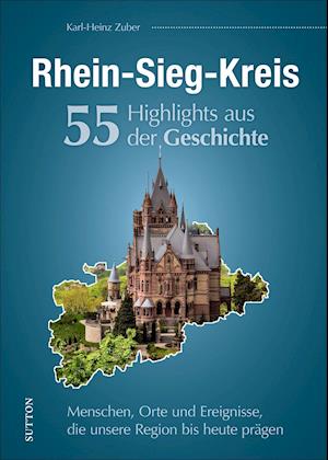 Rhein-Sieg-Kreis. 55 Highlights aus der Geschichte - Karl-Heinz Zuber - Bücher - Sutton Verlag GmbH - 9783963033346 - 1. Oktober 2021