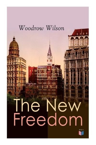 Cover for Woodrow Wilson · The New Freedom: The Old Order Changeth: Freemen Need No Guardians (Pocketbok) (2019)