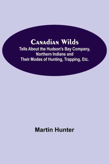 Cover for Martin Hunter · Canadian Wilds; Tells About the Hudson's Bay Company, Northern Indians and Their Modes of Hunting, Trapping, Etc. (Paperback Book) (2021)