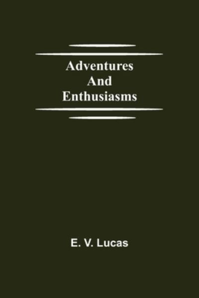 Adventures and Enthusiasms - E V Lucas - Kirjat - Alpha Edition - 9789354752346 - perjantai 18. kesäkuuta 2021