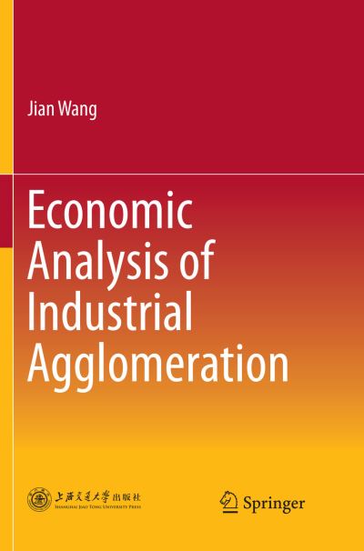 Cover for Jian Wang · Economic Analysis of Industrial Agglomeration (Paperback Book) [Softcover reprint of the original 1st ed. 2018 edition] (2018)