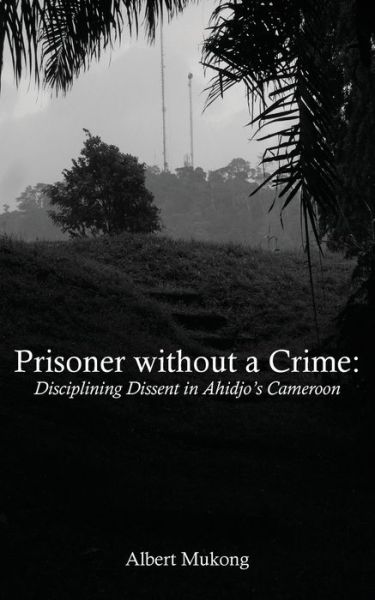 Cover for Albert Mukong · Prisoner Without a Crime. Disciplining Dissent in Ahidjo's Cameroon (Paperback Book) (2009)