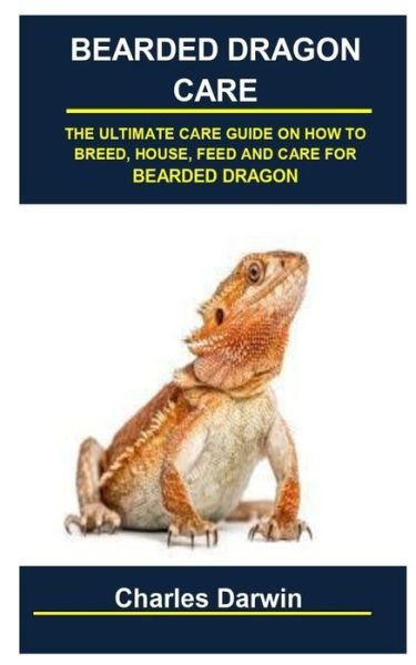 Cover for Charles Darwin · Bearded Dragon Care: Bearded Dragon Care: The Ultimate Care Guide on How to Breed, House, Feed and Care for Bearded Dragon (Pocketbok) (2021)