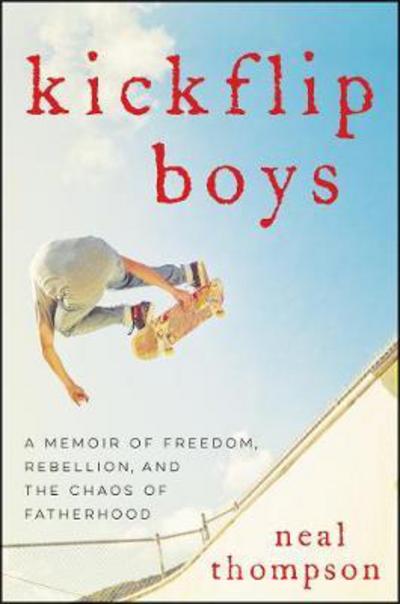 Cover for Neal Thompson · Kickflip Boys: A Memoir of Freedom, Rebellion, and the Chaos of Fatherhood (Hardcover Book) (2018)