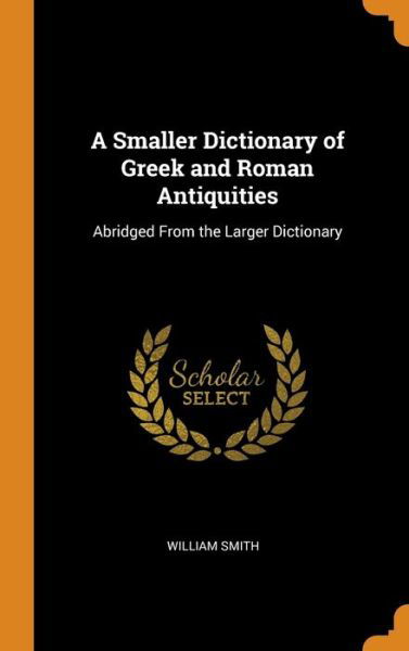 Cover for William Smith · A Smaller Dictionary of Greek and Roman Antiquities (Hardcover Book) (2018)