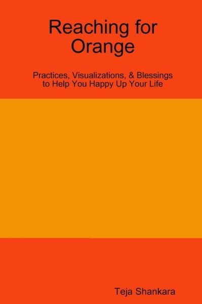 Cover for Teja Shankara · Reaching for Orange : Practices, Visualizations, &amp; Blessings to Help You Happy Up Your Life (Pocketbok) (2019)