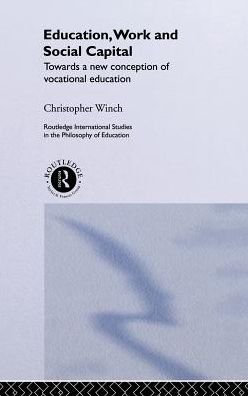 Cover for Christopher Winch · Education, Work and Social Capital: Towards a New Conception of Vocational Training - Routledge International Studies in the Philosophy of Education (Hardcover Book) (2000)